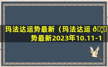 玛法达运势最新（玛法达运 🦟 势最新2023年10.11-10.17）